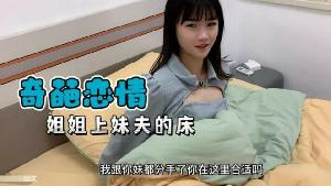 【奇葩恋情】妹妹分手了姐姐替补上了妹夫的床...！}